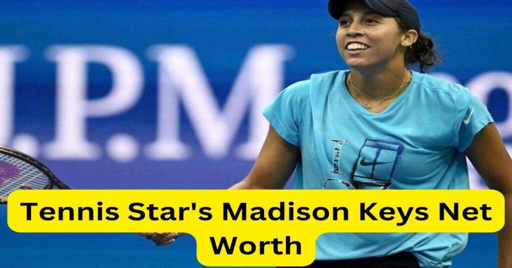 Madison Keys Net Worth: Tennis Star’s Earnings, Investments, and Financial Success